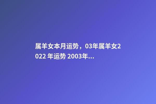 属羊女本月运势，03年属羊女2022 年运势 2003年属羊的运势2022年，2003属羊人2022 年全年运势-第1张-观点-玄机派